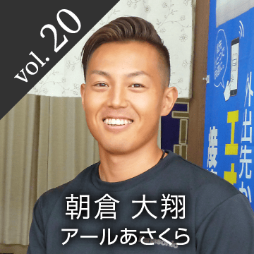 vol.20 朝倉 大翔 アールあさくら