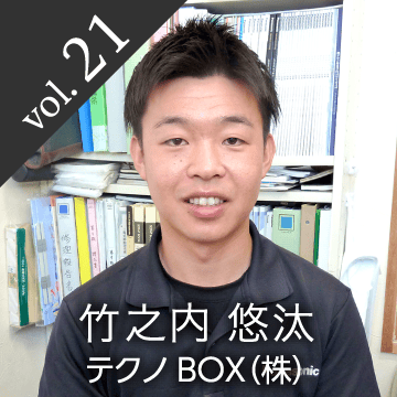 vol.21 竹之内 悠汰 テクノBOX（株）