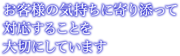 お客様の気持ちに寄り添って対応することを大切にしています