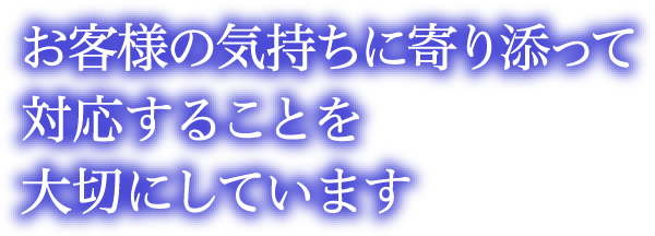 お客様の気持ちに寄り添って対応することを大切にしています