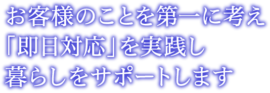 お客様のことを第一に考え「即日対応」を実践し暮らしをサポートします