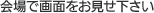 会場で画面をお見せ下さい