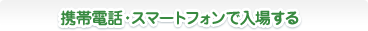 携帯電話・スマートフォンで入場する