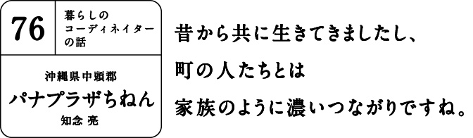 昔から共に生きてきましたし、町の人たちとは家族のように濃いつながりですね。