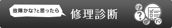 ?故障かなと思ったら 故障診断はこちら